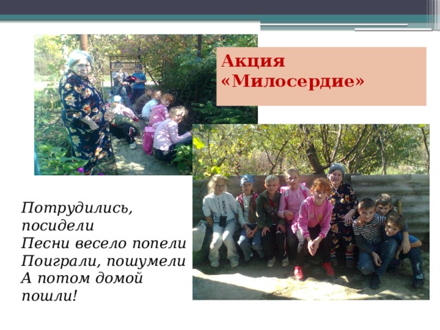 Акция «Милосердие» Потрудились, посидели Песни весело попели  Поиграли, пошумели А потом домой пошли!  