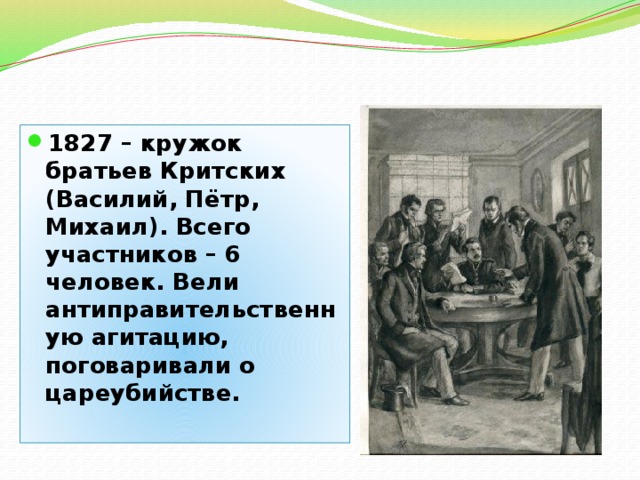 1827 – кружок братьев Критских (Василий, Пётр, Михаил). Всего участников – 6 человек. Вели антиправительственную агитацию, поговаривали о цареубийстве.  