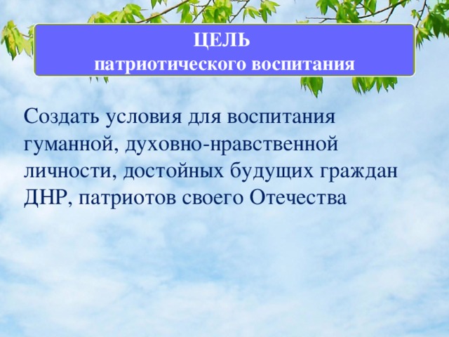 ЦЕЛЬ патриотического воспитания Создать условия для воспитания гуманной, духовно-нравственной личности, достойных будущих граждан ДНР, патриотов своего Отечества   