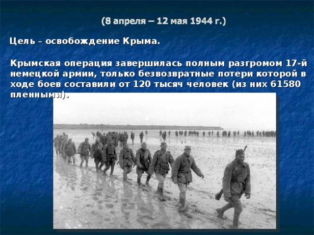 Цель – освобождение Крыма. Крымская операция завершилась полным разгромом 17-й немецкой армии, только безвозвратные потери которой в ходе боев составили от 120 тысяч человек (из них 61580 пленными). 