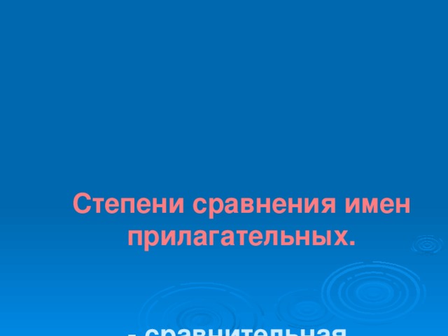     Степени сравнения имен прилагательных.    - сравнительная  ( простая, составная)  - превосходная  ( простая, составная) 