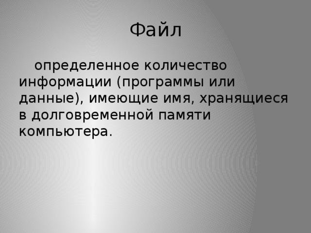 Файл  определенное количество информации (программы или данные), имеющие имя, хранящиеся в долговременной памяти компьютера. 