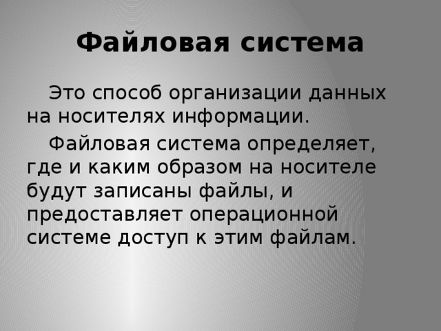 Файловая система  Это способ организации данных на носителях информации.  Файловая система определяет, где и каким образом на носителе будут записаны файлы, и предоставляет операционной системе доступ к этим файлам. 