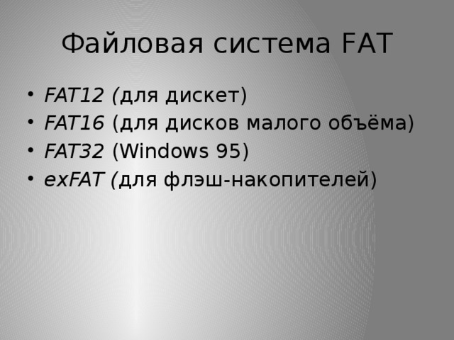 Файловая система FAT FAT12 ( для дискет) FAT16 (для дисков малого объёма) FAT32 (Windows 95) exFAT ( для флэш-накопителей) 