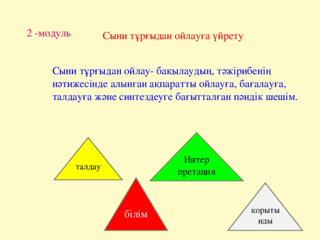 2 -модуль Сыни тұрғыдан ойлауға үйрету Сыни тұрғыдан ойлау- бақылаудың, тәжірибенің нәтижесінде алынған ақпаратты ойлауға, бағалауға, талдауға және синтездеуге бағытталған пәндік шешім . Интер претация талдау білім қорытынды 