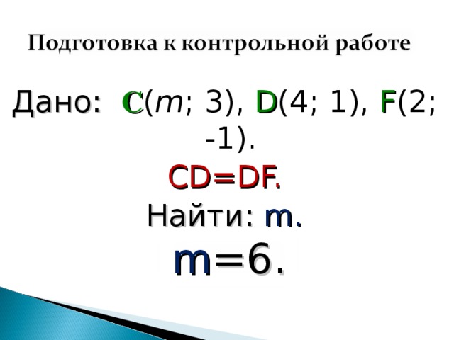 Дано: C ( m ; 3), D (4; 1), F (2; -1). CD=DF. Найти: m. m =6. 