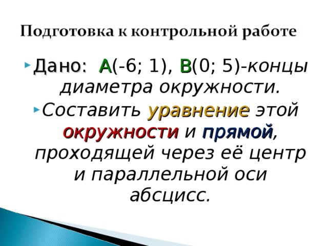 Дано: А (-6; 1), В (0; 5)- концы диаметра окружности. Составить уравнение этой окружности и прямой , проходящей через её центр и параллельной оси абсцисс. 