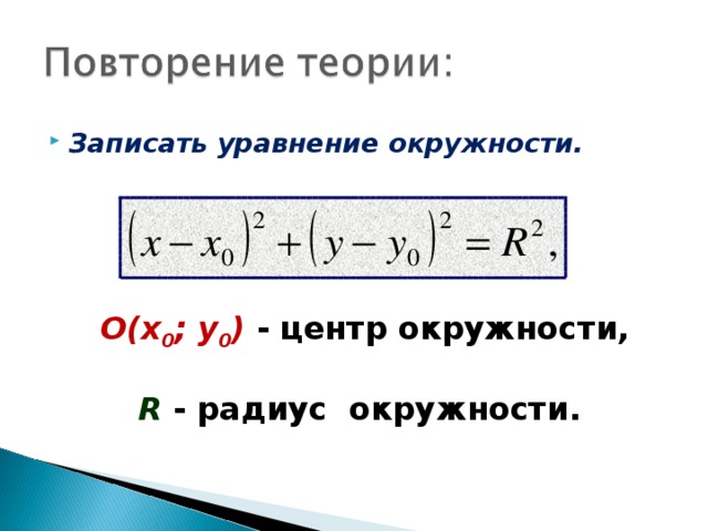 Записать уравнение окружности.       О(х 0 ; у 0 ) - центр окружности,  R  - радиус окружности.  
