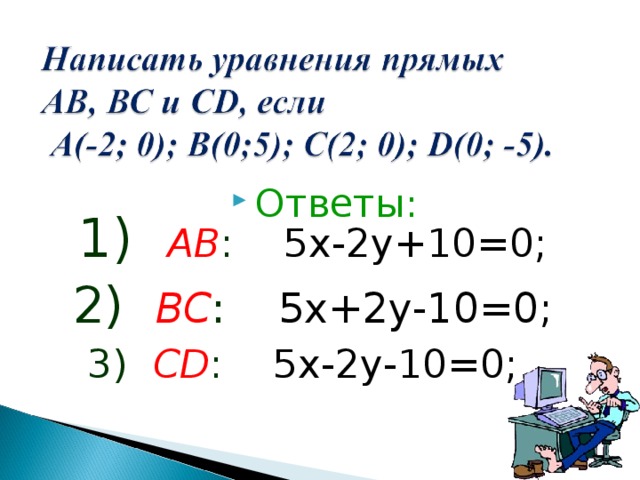 Ответы: 1) АВ : 5х-2у+10=0; 2) ВС : 5х+2у-10=0; 3) СD : 5х-2у-10=0; 