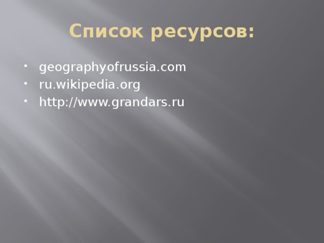 Список ресурсов: geographyofrussia.com ru.wikipedia.org http://www.grandars.ru 