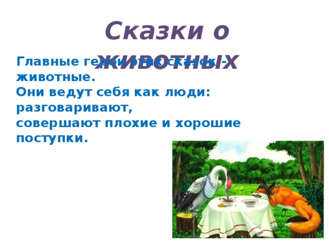 Сказки о животных Главные герои этих сказок - животные. Они ведут себя как люди: разговаривают, совершают плохие и хорошие поступки.  