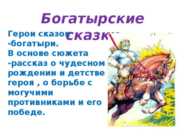 Богатырские сказки Герои сказок -богатыри. В основе сюжета -рассказ о чудесном рождении и детстве героя , о борьбе с могучими противниками и его победе.  