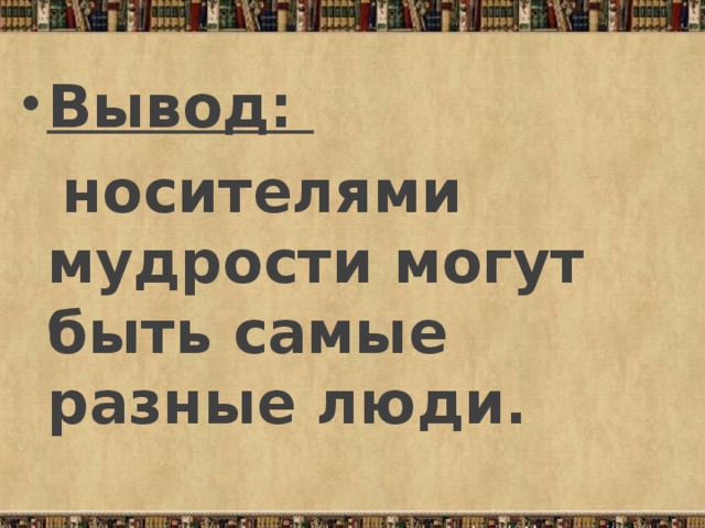 Вывод:  носителями мудрости могут быть самые разные люди.  