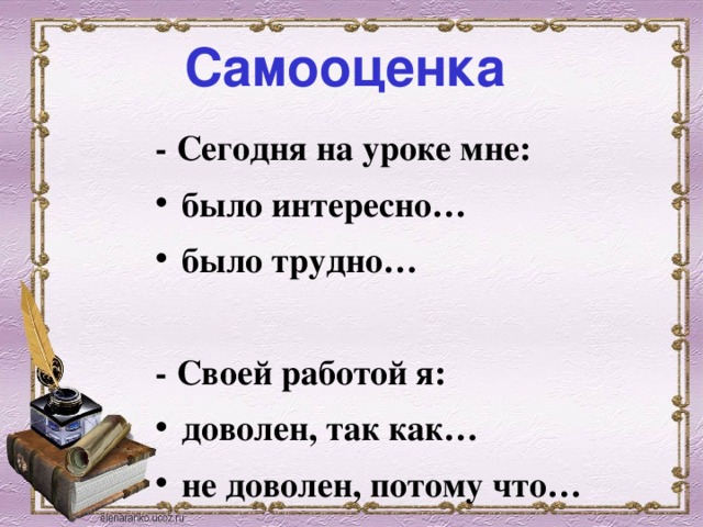 Самооценка  - Сегодня на уроке мне: было интересно… было трудно…  - Своей работой я: доволен, так как… не доволен, потому что…  