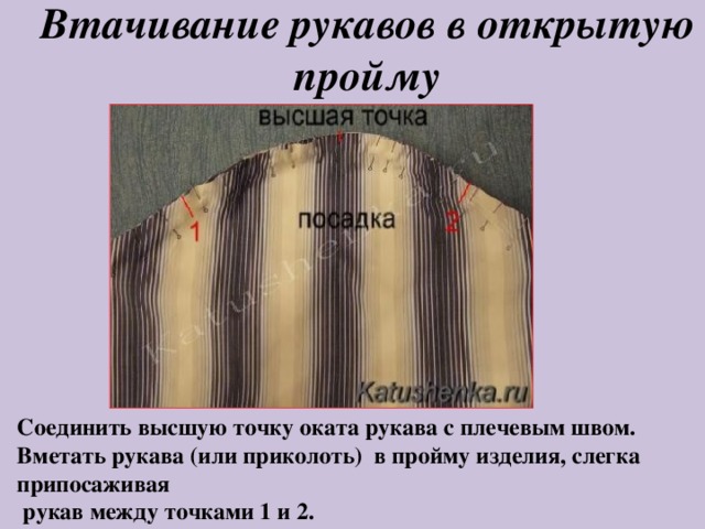 Втачивание рукавов в открытую пройму Соединить высшую точку оката рукава с плечевым швом. Вметать рукава (или приколоть) в пройму изделия, слегка припосаживая  рукав между точками 1 и 2. 