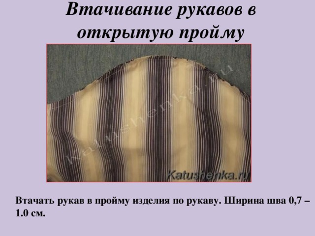 Втачивание рукавов в открытую пройму Втачать рукав в пройму изделия по рукаву. Ширина шва 0,7 – 1.0 см. 