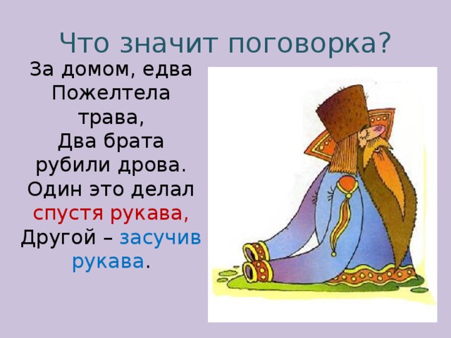 Что значит поговорка? За домом, едва Пожелтела трава, Два брата рубили дрова. Один это делал спустя рукава, Другой – засучив рукава . 