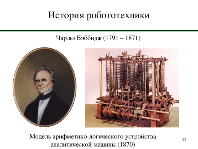 История робототехники Чарльз Бэббидж  (1791 – 1871) Модель арифметико-логического устройства аналитической машины (1870)  