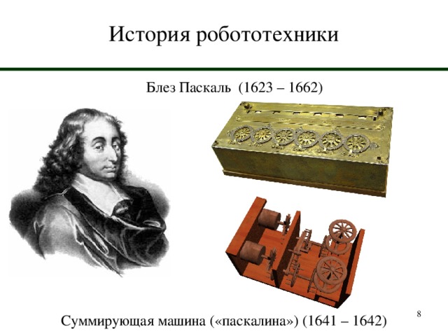 История робототехники Блез Паскаль (1623 – 1662)  Суммирующая машина («паскалина») (1641 – 1642) 