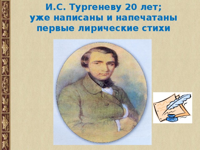 И.С. Тургеневу 20 лет;  уже написаны и напечатаны первые лирические стихи 