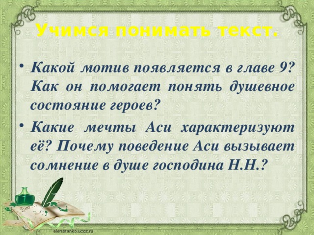 Учимся понимать текст. Какой мотив появляется в главе 9? Как он помогает понять душевное состояние героев? Какие мечты Аси характеризуют её? Почему поведение Аси вызывает сомнение в душе господина Н.Н.? 