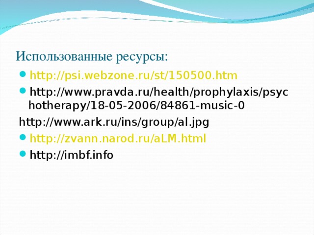 Использованные ресурсы: http :// psi.webzone.ru / st /150500.htm http://www.pravda.ru/health/prophylaxis/psychotherapy/18-05-2006/84861-music-0 http://www.ark.ru/ins/group/al.jpg http :// zvann.narod.ru / aLM.html http://imbf.info 