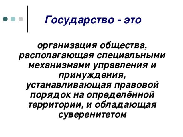  Государство - это организация общества, располагающая специальными механизмами управления и принуждения, устанавливающая правовой порядок на определённой территории, и обладающая суверенитетом 