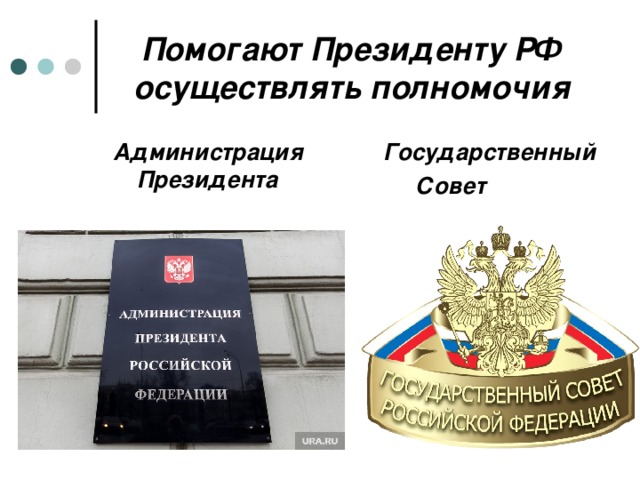 Помогают Президенту РФ осуществлять полномочия Администрация Президента  Государственный  Совет 