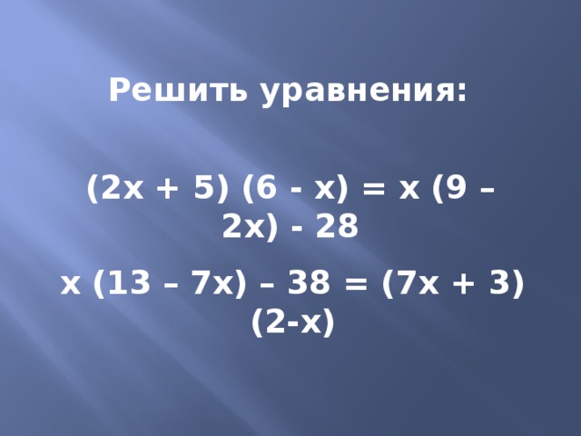  Решить уравнения:   (2х + 5) (6 - х) = х (9 – 2х) - 28 х (13 – 7х) – 38 = (7х + 3) (2-х)  