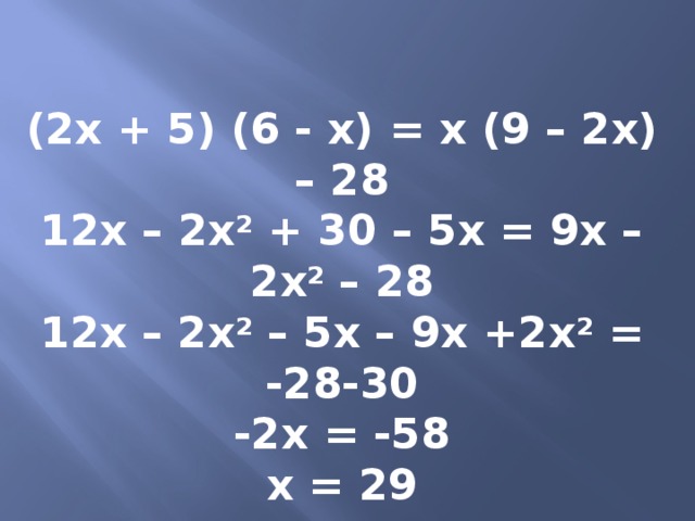 (2х + 5) (6 - х) = х (9 – 2х) – 28 12х – 2х 2 + 30 – 5х = 9х – 2х 2 – 28 12х – 2х 2 – 5х – 9х +2х 2 = -28-30 -2х = -58 х = 29 