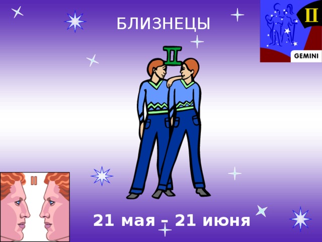 БЛИЗНЕЦЫ 21 мая – 21 июня 