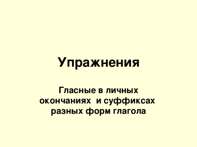 Упражнения Гласные в личных окончаниях и суффиксах разных форм глагола