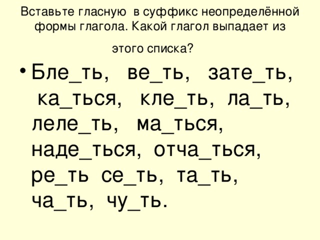 Вставьте гласную в суффикс неопределённой формы глагола. Какой глагол выпадает из этого списка? Бле_ть, ве_ть, зате_ть, ка_ться, кле_ть, ла_ть, леле_ть, ма_ться, наде_ться, отча_ться, ре_ть се_ть, та_ть, ча_ть, чу_ть.
