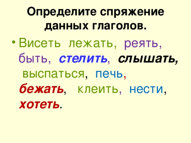 Определите спряжение данных глаголов. Висеть лежать, реять, быть, стелить , слышать, выспаться , печь , бежать , клеить , нести , хотеть .
