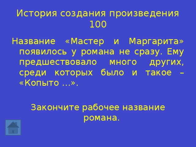 История создания произведения 100 Название «Мастер и Маргарита» появилось у романа не сразу. Ему предшествовало много других, среди которых было и такое – «Копыто …». Закончите рабочее название романа. 