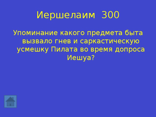 Иершелаим 300 Упоминание какого предмета быта вызвало гнев и саркастическую усмешку Пилата во время допроса Иешуа? 
