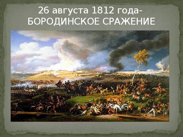 26 августа 1812 года-  БОРОДИНСКОЕ СРАЖЕНИЕ 
