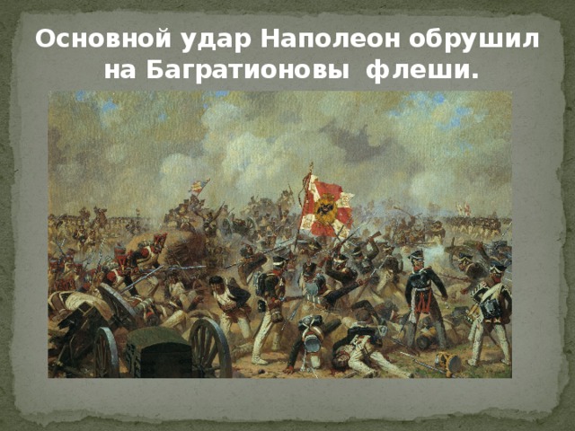 Основной удар Наполеон обрушил  на Багратионовы флеши. 