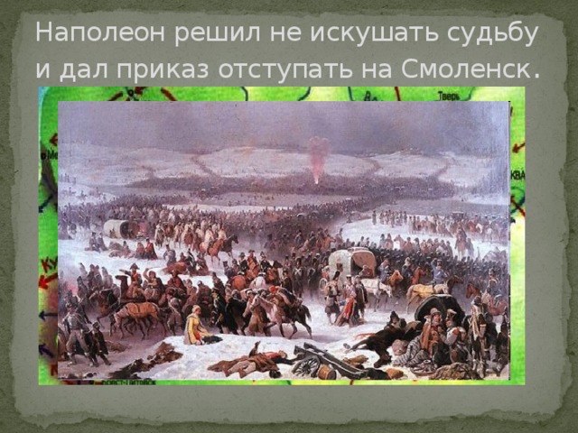 Наполеон решил не искушать судьбу и дал приказ отступать на Смоленск . 