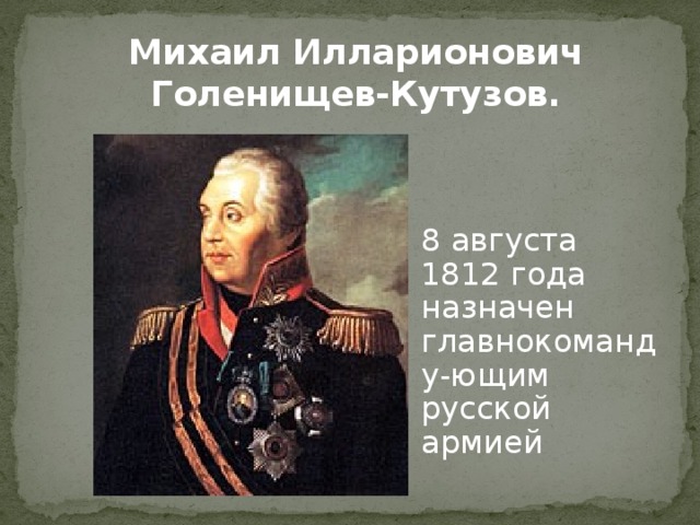 Михаил Илларионович Голенищев-Кутузов. 8 августа 1812 года назначен главнокоманду-ющим русской армией 
