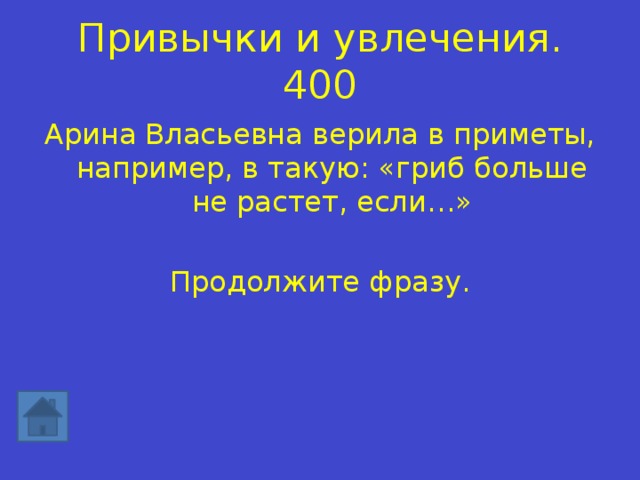 Привычки и увлечения. 400 Арина Власьевна верила в приметы, например, в такую: «гриб больше не растет, если…» Продолжите фразу. 