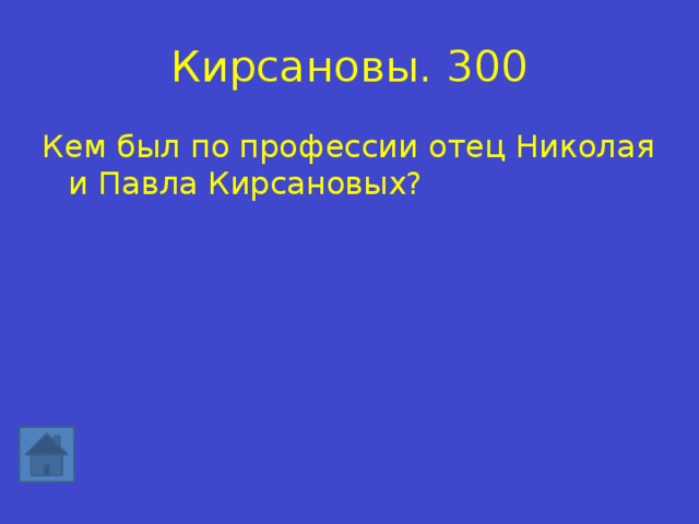 Кирсановы.  300 Кем был по профессии отец Николая и Павла Кирсановых? 