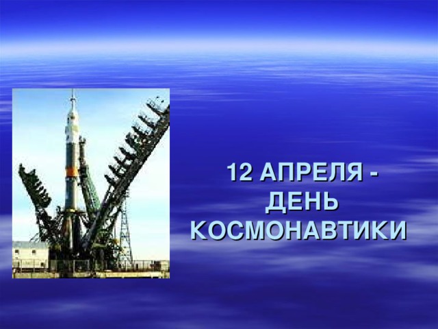 12 АПРЕЛЯ - ДЕНЬ КОСМОНАВТИКИ  