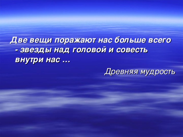  Две вещи поражают нас больше всего - звезды над головой и совесть внутри нас … Древняя мудрость 