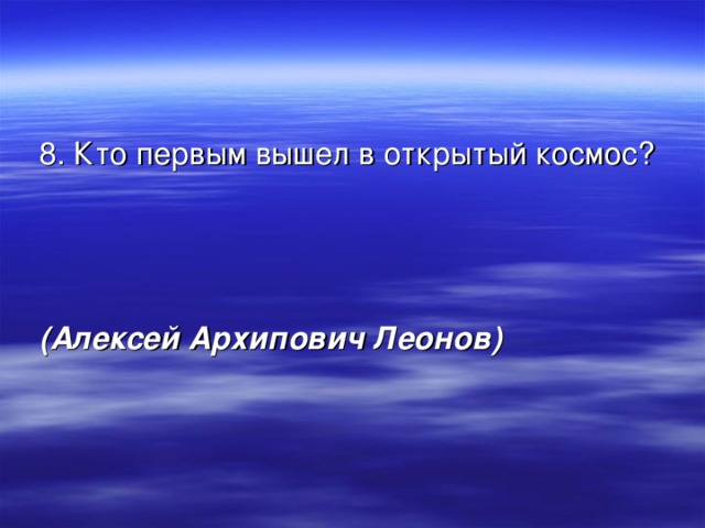  8. Кто первым вышел в открытый космос?  (Алексей Архипович Леонов) 
