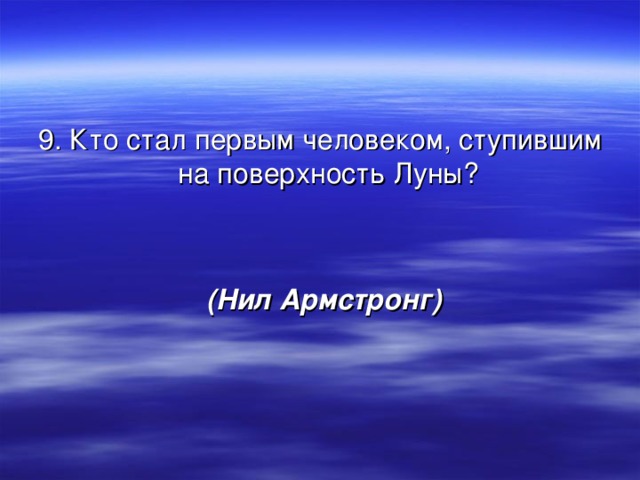 9. Кто стал первым человеком, ступившим на поверхность Луны?  (Нил Армстронг) 