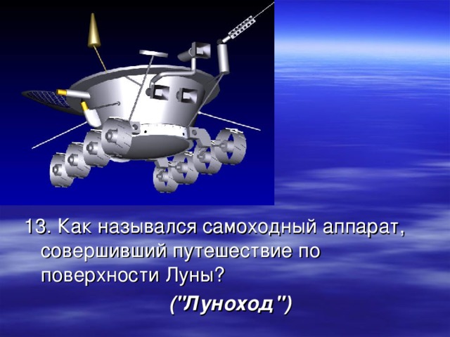 13. Как назывался самоходный аппарат, совершивший путешествие по поверхности Луны? (