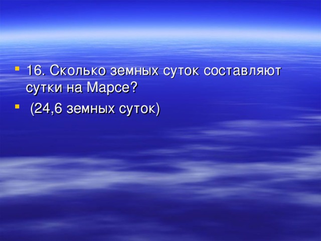 16. Сколько земных суток составляют сутки на Марсе?  (24,6 земных суток) 