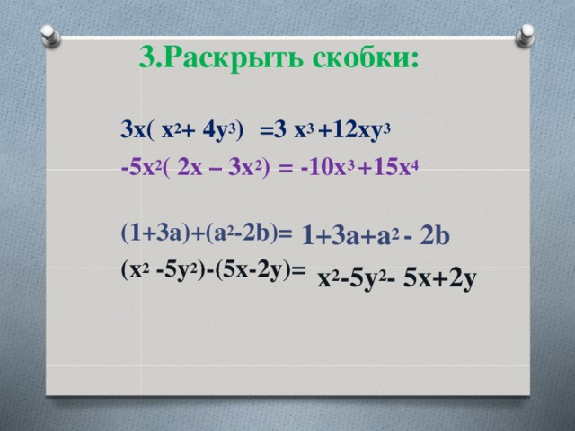   3.Раскрыть скобки:      3х( х 2 + 4у 3 ) -5х 2 ( 2х – 3х 2 )  (1+3а)+(а 2 -2b)= (x 2 -5y 2 )-(5x-2y)=   =3 х 3 +12ху 3  = -10х 3 +15х 4    1+3a+а 2 - 2b  x 2 -5y 2 - 5x+2y    
