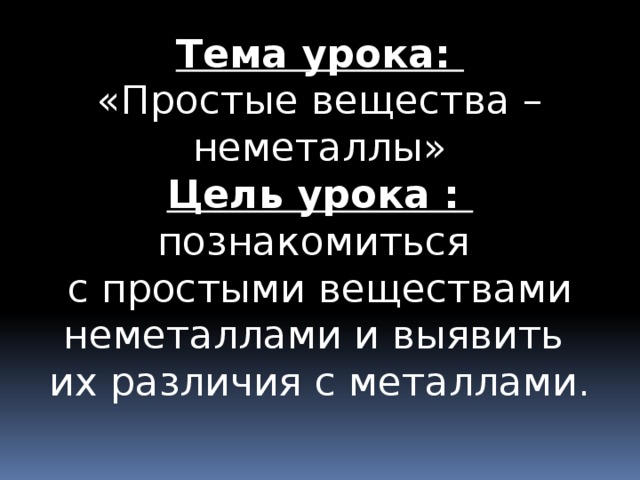 Тема урока: «Простые вещества – неметаллы» Цель урока : познакомиться с простыми веществами неметаллами и выявить их различия с металлами. 